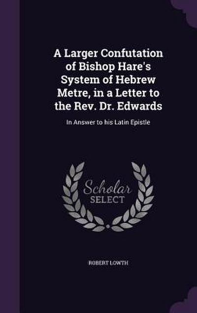 A Larger Confutation of Bishop Hare’s System of Hebrew Metre, in a Letter to the Rev. Dr. Edwards