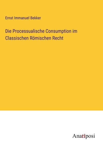 Die Processualische Consumption im Classischen Römischen Recht