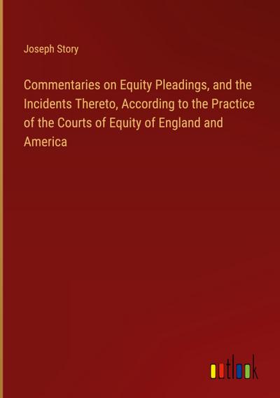 Commentaries on Equity Pleadings, and the Incidents Thereto, According to the Practice of the Courts of Equity of England and America