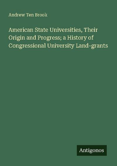 American State Universities, Their Origin and Progress; a History of Congressional University Land-grants