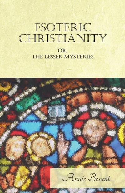 Esoteric Christianity Or, The Lesser Mysteries