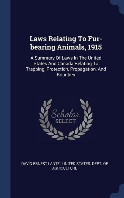 Laws Relating To Fur-bearing Animals, 1915: A Summary Of Laws In The United States And Canada Relating To Trapping, Protection, Propagation, And Bount