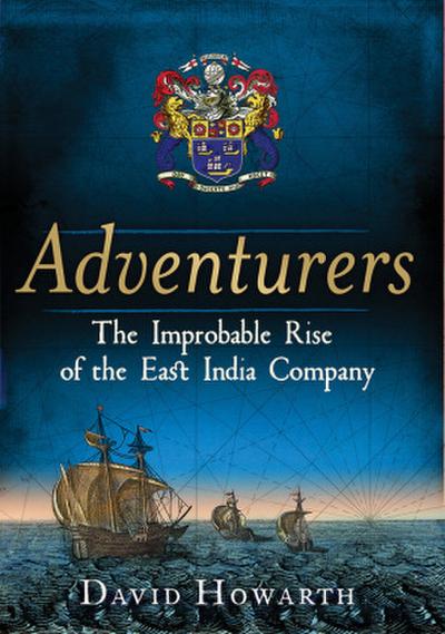 Adventurers - The Improbable Rise of the East India Company: 1550-1650