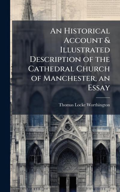 An Historical Account & Illustrated Description of the Cathedral Church of Manchester, an Essay