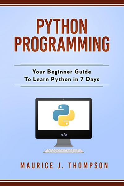 Python Programming: Your Beginner Guide To Learn Python in 7 Days