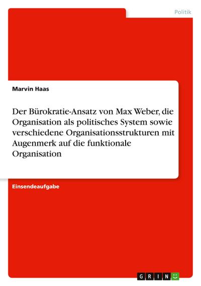 Der Bürokratie-Ansatz von Max Weber, die Organisation als politisches System sowie verschiedene Organisationsstrukturen mit Augenmerk auf die funktionale Organisation