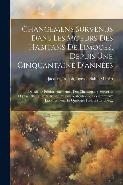 Changemens Survenus Dans Les Moeurs Des Habitans De Limoges, Depuis Une Cinquantaine D’années: Deuxième Édition Augmentée Des Changemens Survenus Depu