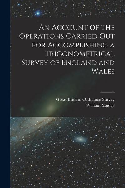 An Account of the Operations Carried Out for Accomplishing a Trigonometrical Survey of England and Wales