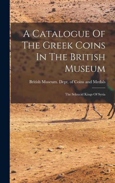 A Catalogue Of The Greek Coins In The British Museum: The Seleucid Kings Of Syria