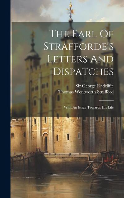 The Earl Of Strafforde’s Letters And Dispatches: With An Essay Towards His Life