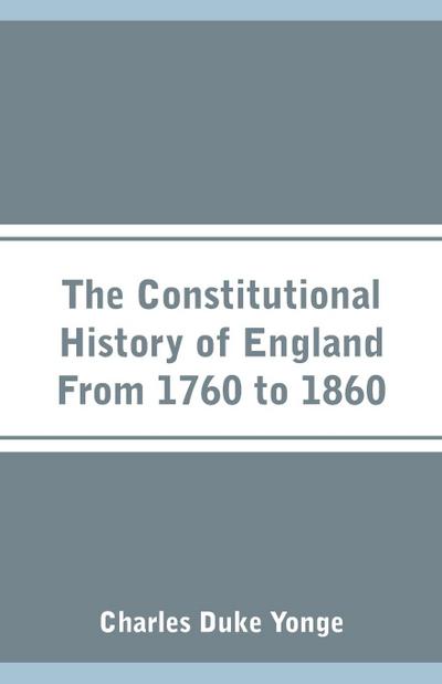 The Constitutional History of England From 1760 to 1860