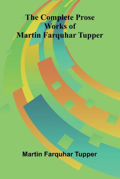 The Complete Prose Works of Martin Farquhar Tupper
