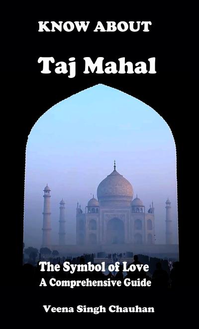 Know About "Taj Mahal" - The Symbol of Love - A Comprehensive Guide (Tourist Guide’s, #1)
