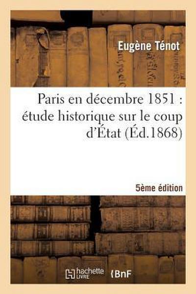 Paris En Décembre 1851: Étude Historique Sur Le Coup d’État (5e Édition)