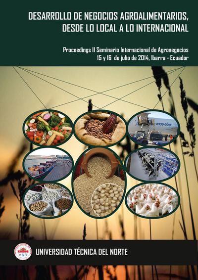 Desarrollo de Negocios Agroalimentarios, desde lo Local a lo Internacional. Proceedings II Seminario Internacional de Agronegocios, 15 y 16 de julio de 2014, Ibarra - Ecuador