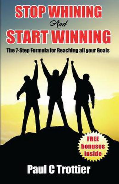 Stop Whining and Start Winning!: The 7-Step Formula for Reaching All Your Goals!
