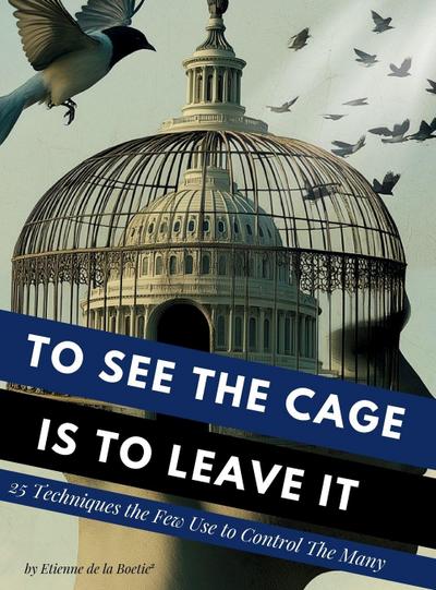 To See the Cage is to Leave It - 25 Techniques the Few Use to Control the Many