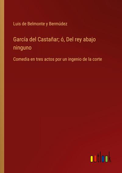 García del Castañar; ó, Del rey abajo ninguno
