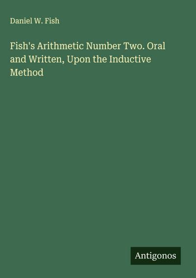 Fish’s Arithmetic Number Two. Oral and Written, Upon the Inductive Method