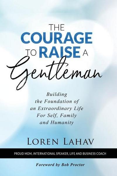 The Courage to Raise a Gentleman: Building the Foundation of an Extraordinary Life For Self, Family and Humanity