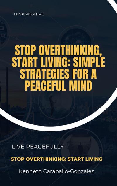 Stop Overthinking, Start Living: Simple Strategies for a Peaceful Mind