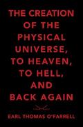 The Creation of the Physical Universe, to Heaven, to Hell, and Back Again