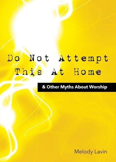 Do Not Attempt This at Home & Other Myths About Worship