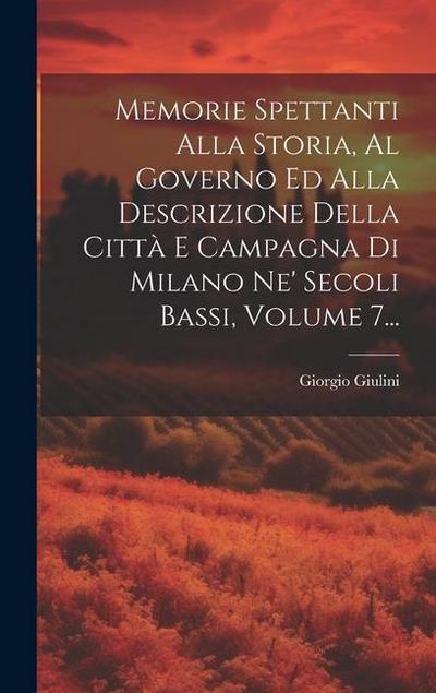Memorie Spettanti Alla Storia, Al Governo Ed Alla Descrizione Della Città E Campagna Di Milano Ne’ Secoli Bassi, Volume 7...