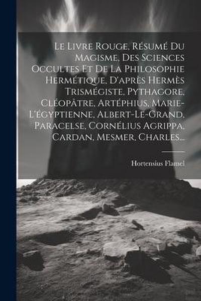 Le Livre Rouge, Résumé Du Magisme, Des Sciences Occultes Et De La Philosophie Hermétique, D’après Hermès Trismégiste, Pythagore, Cléopâtre, Artéphius