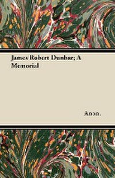 JAMES ROBERT DUNBAR A MEMORIAL