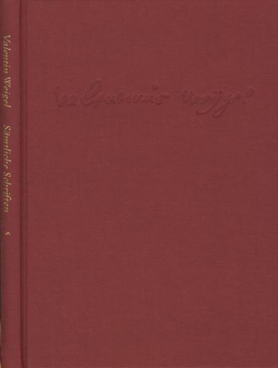 Weigel, Valentin: Sämtliche Schriften. Neue Edition / Band 5: Vom wahren seligmachenden Glauben - Daß das Wort Gottes in allen Menschen sei - Wie der Glaube aus dem Gehör komme und andere Schriften