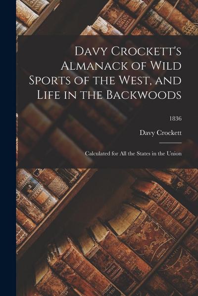 Davy Crockett’s Almanack of Wild Sports of the West, and Life in the Backwoods: Calculated for All the States in the Union; 1836