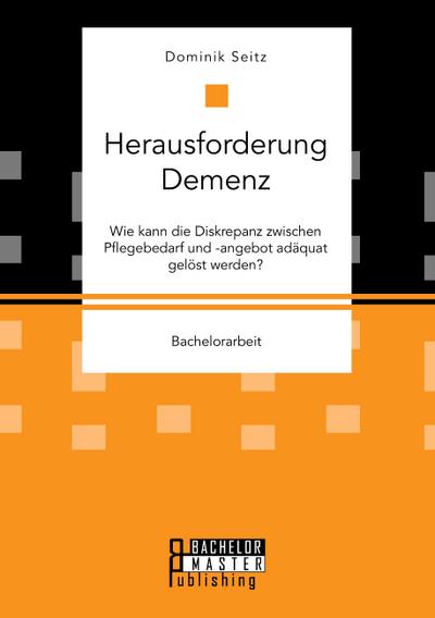 Herausforderung Demenz. Wie kann die Diskrepanz zwischen Pflegebedarf und -angebot adäquat gelöst werden?