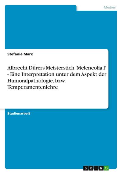 Albrecht Dürers Meisterstich ’Melencolia I’ - Eine Interpretation unter dem Aspekt der Humoralpathologie, bzw. Temperamentenlehre