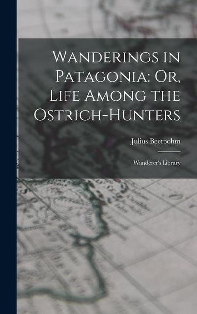 Wanderings in Patagonia: Or, Life Among the Ostrich-Hunters: Wanderer’s Library