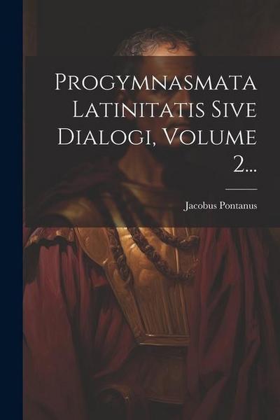 Progymnasmata Latinitatis Sive Dialogi, Volume 2...