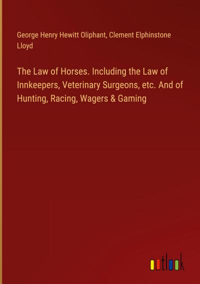 The Law of Horses. Including the Law of Innkeepers, Veterinary Surgeons, etc. And of Hunting, Racing, Wagers & Gaming