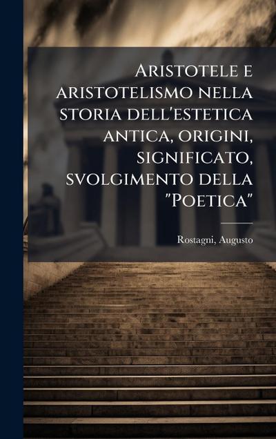 Aristotele e aristotelismo nella storia dell’estetica antica, origini, significato, svolgimento della "Poetica"