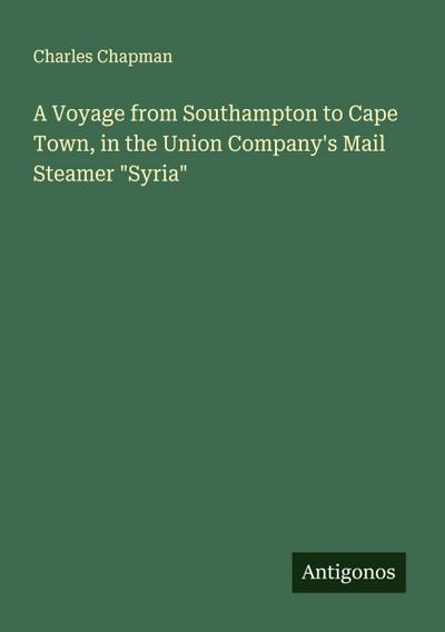 A Voyage from Southampton to Cape Town, in the Union Company’s Mail Steamer "Syria"