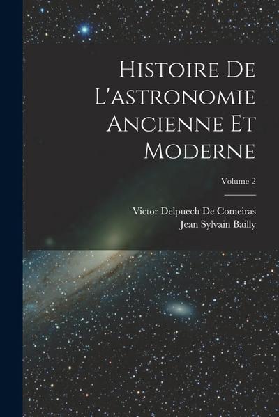 Histoire De L’astronomie Ancienne Et Moderne; Volume 2