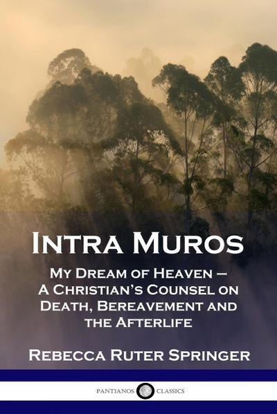 Intra Muros: My Dream of Heaven - A Christian’s Counsel on Death, Bereavement and the Afterlife
