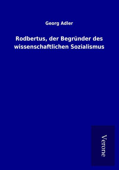 Rodbertus, der Begründer des wissenschaftlichen Sozialismus