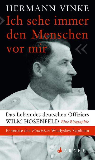 "Ich sehe immer den Menschen vor mir": Das Leben des deutschen Offiziers Wilm Hosenfeld. Eine Biographie