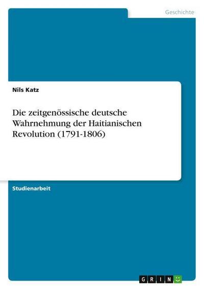 Die zeitgenössische deutsche Wahrnehmung der Haitianischen Revolution (1791-1806) - Nils Katz
