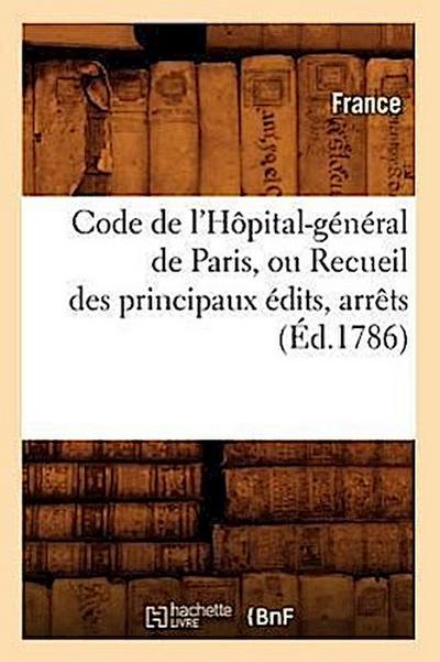 Code de l’Hôpital-Général de Paris, Ou Recueil Des Principaux Édits, Arrêts (Éd.1786)