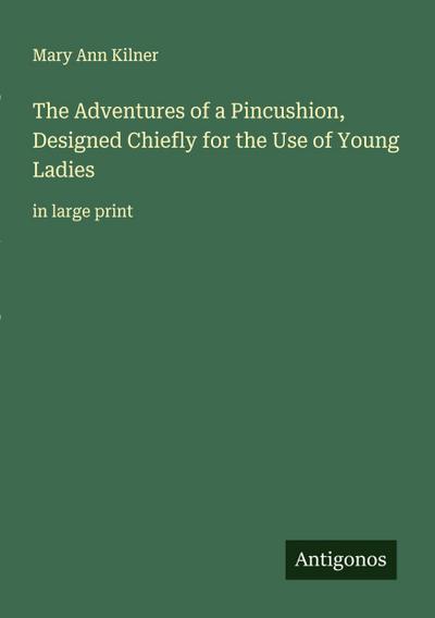 The Adventures of a Pincushion, Designed Chiefly for the Use of Young Ladies