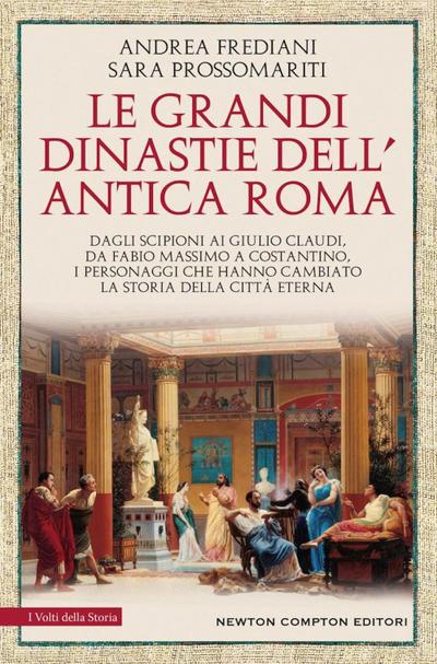 Le grandi dinastie dell’antica Roma. Segreti, intrighi, sesso e potere: la controstoria di Roma antica Dagli Scipioni ai Giulio Claudi, da Fabio Massimo a Costantino, i personaggi che hanno cambiato la storia della Città Eterna