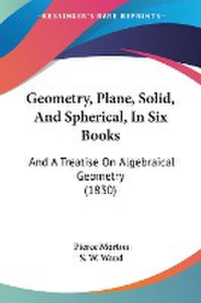Geometry, Plane, Solid, And Spherical, In Six Books