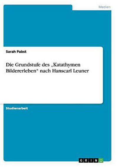 Die Grundstufe des ¿Katathymen Bildererleben¿ nach Hanscarl Leuner - Sarah Pabst
