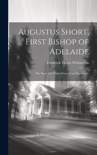 Augustus Short, First Bishop of Adelaide: The Story of a Thirty-Four Years’ Episcopate